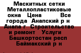 Маскитных сетки.Металлопластиковые окна › Цена ­ 500 - Все города, Анапский р-н, Анапа г. Строительство и ремонт » Услуги   . Башкортостан респ.,Баймакский р-н